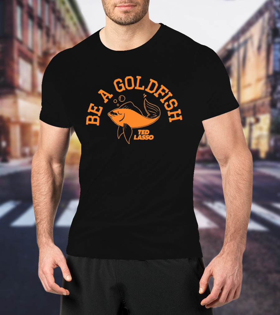 Be A Goldfish Ted Lasso Goldfish T-Shirt