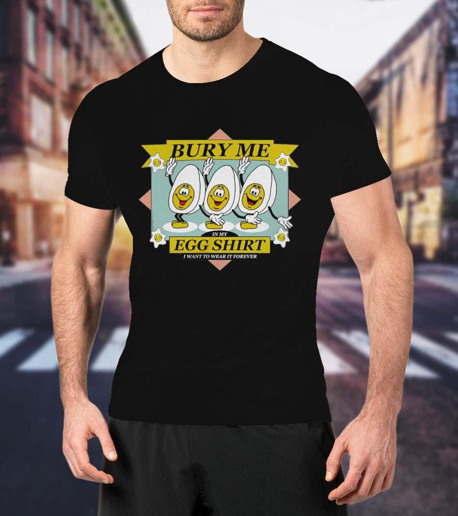 Bury Me In My Egg Shirt I Want To Wear It Forever T-Shirt