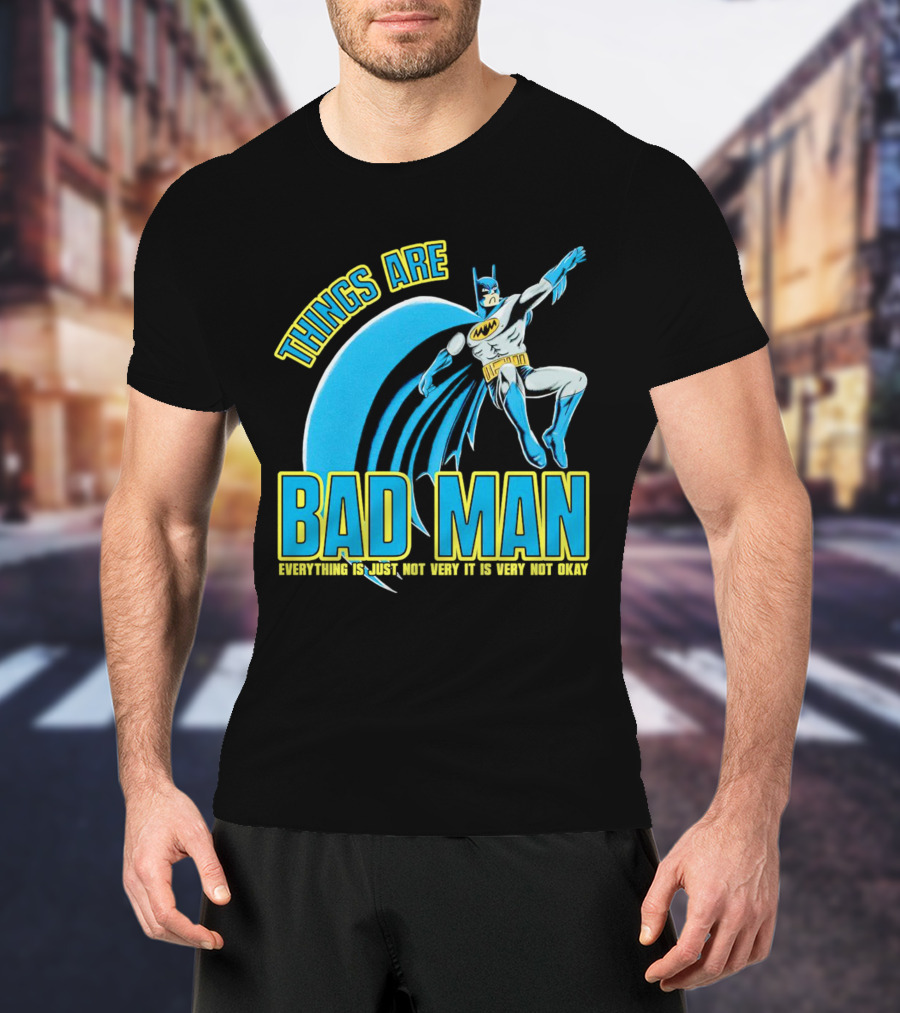 THINGS ARE BAD MAN EVERYTHING IS JUST NOT VERY IT IS VERY NOT OKAY T-Shirt