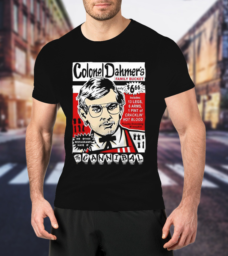 Colonel Dahmer's Family Bucket The Cannibal Includes 13 Legs 6 Arms 1 Pint Of Cracklin' Hot Blood No Other Restaurants Have It T-Shirt