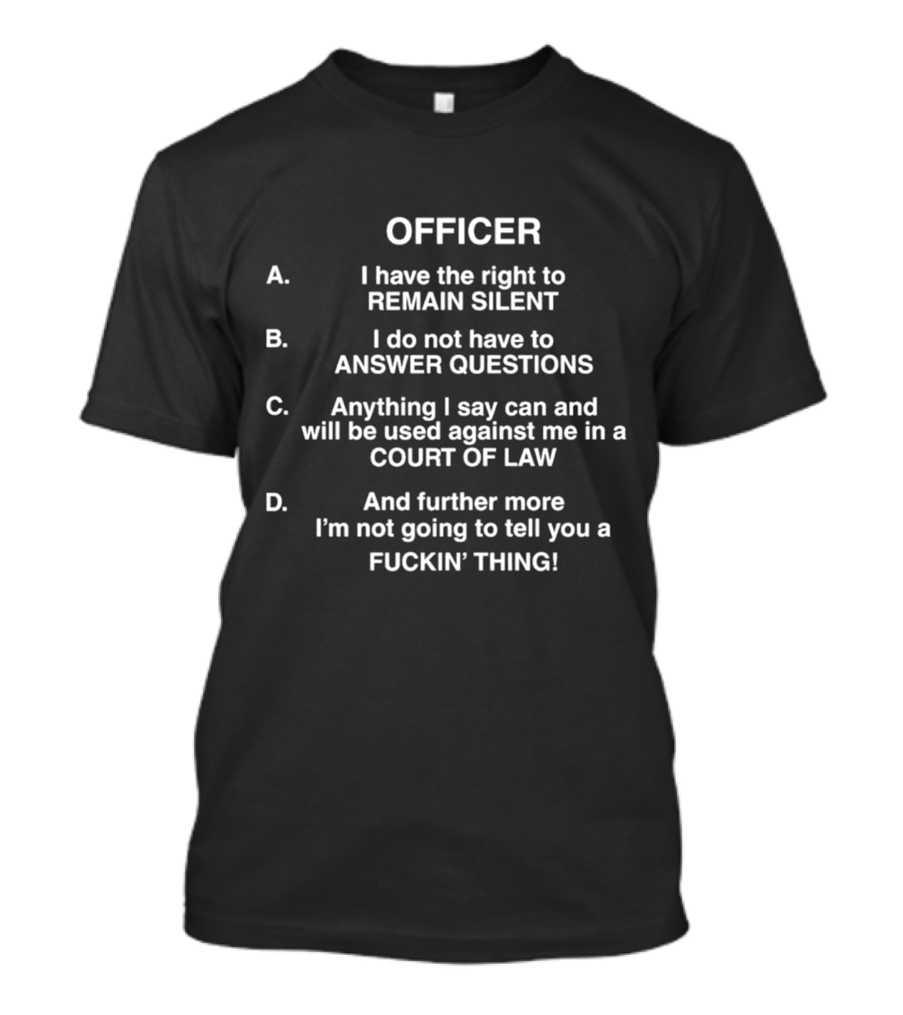 OFFICER I Have The Right To Remain Silent I Do Not Have To Answer Questions Anything I Say Used Against Me In Court Of Law Not Going To Tell You A Thing T-Shirt