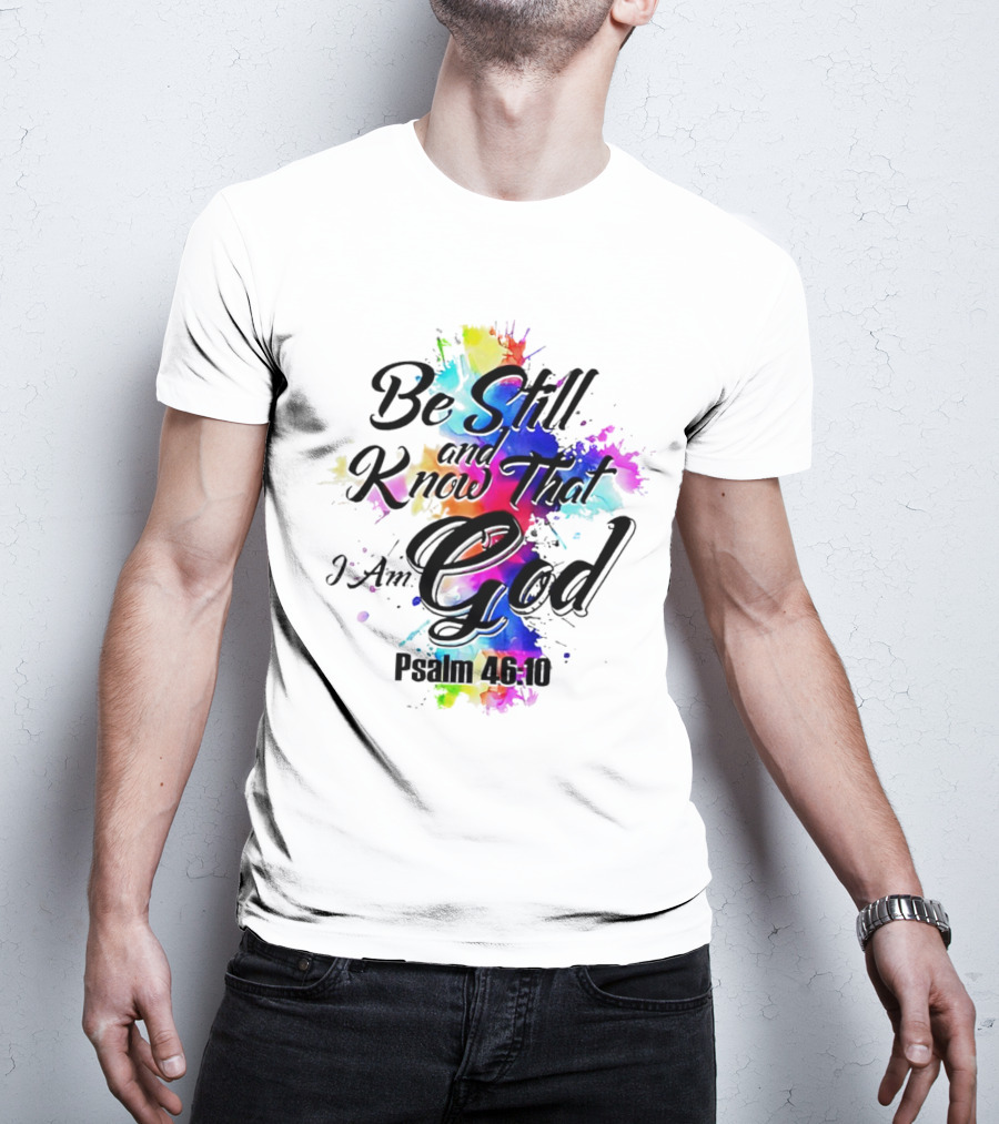 Be Still And Know That I Am God Psalm 46:10 Colorful Splash T-Shirt