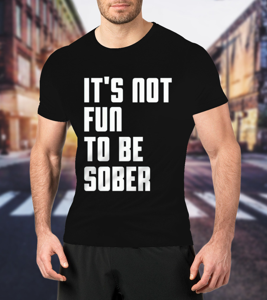 I Glanville It's Not Fun To Be Sober T-Shirt