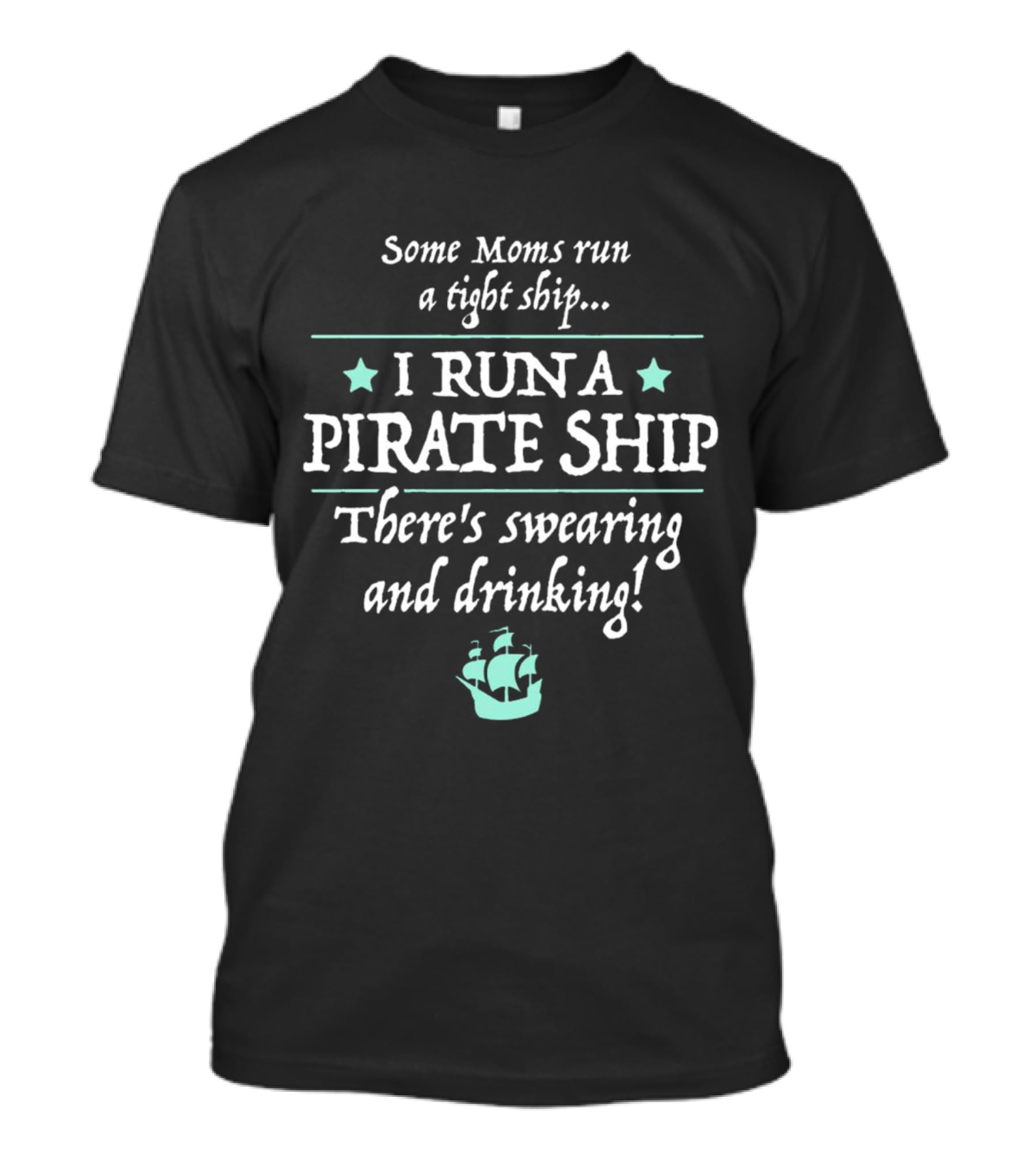 Some Moms Run A Tight Ship I Run A Pirate Ship There's Swearing And Drinking T-Shirt
