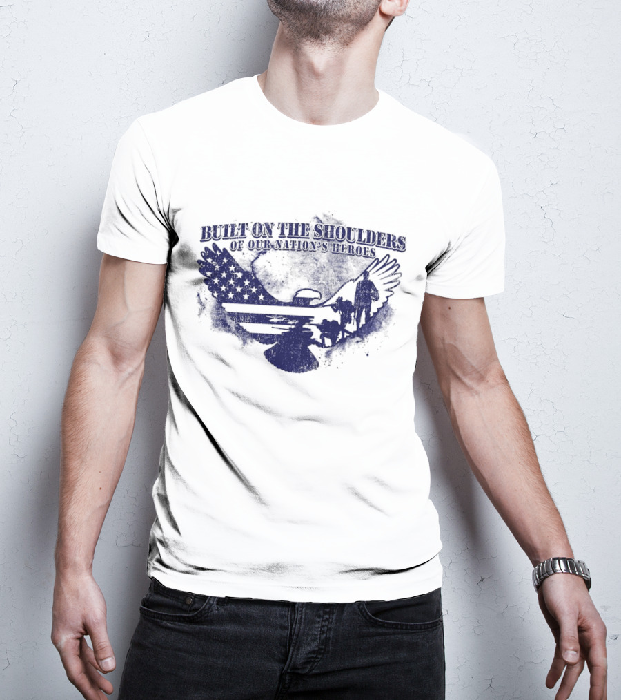 Built On The Shoulders Of Our Nation’s Heroes With American Flag And Eagle T-Shirt