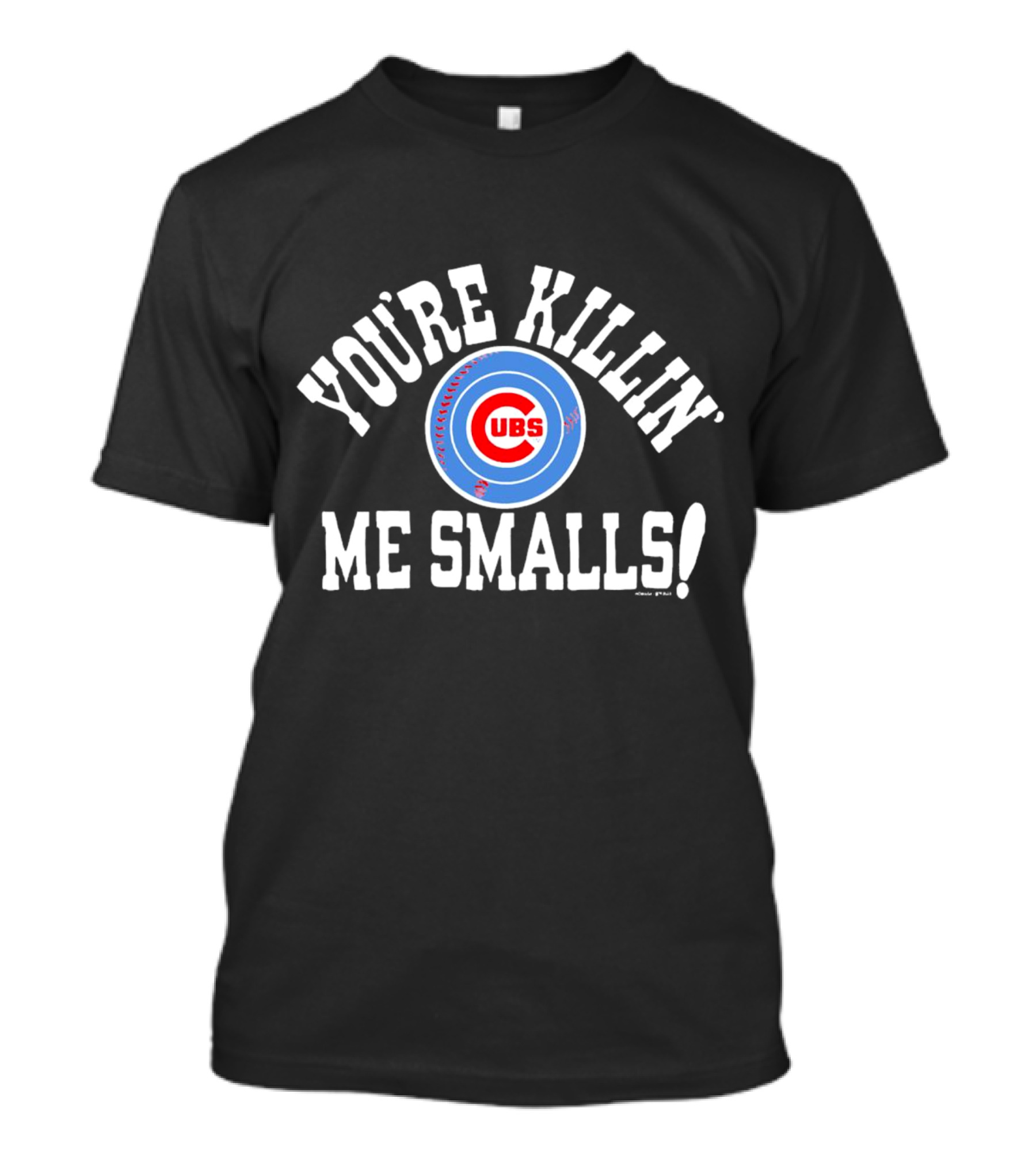 You're Killin' Me Smalls Chicago Cubs Baseball T-Shirt