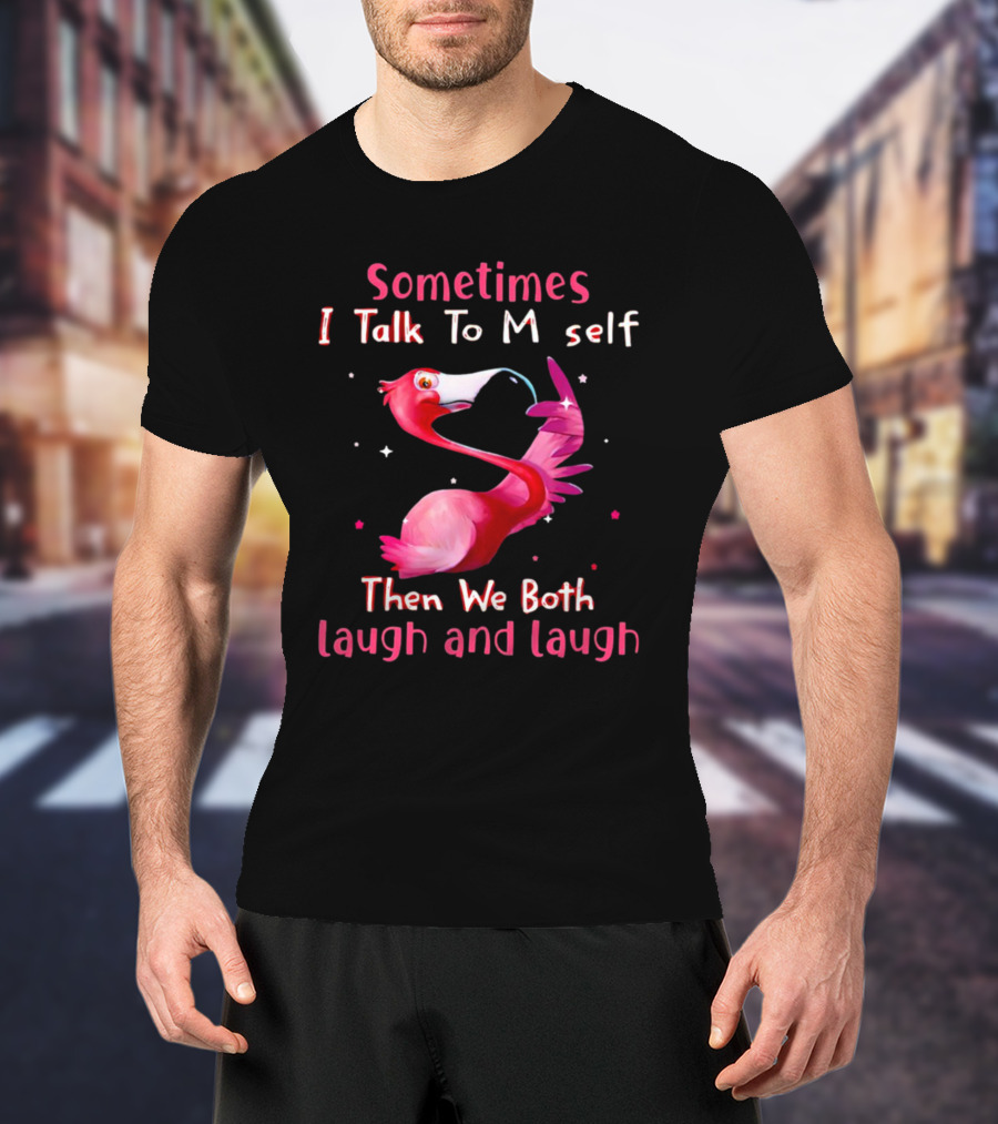 Flamingo Sometimes I Talk To Myself Then We Both Laugh And Laugh T-Shirt