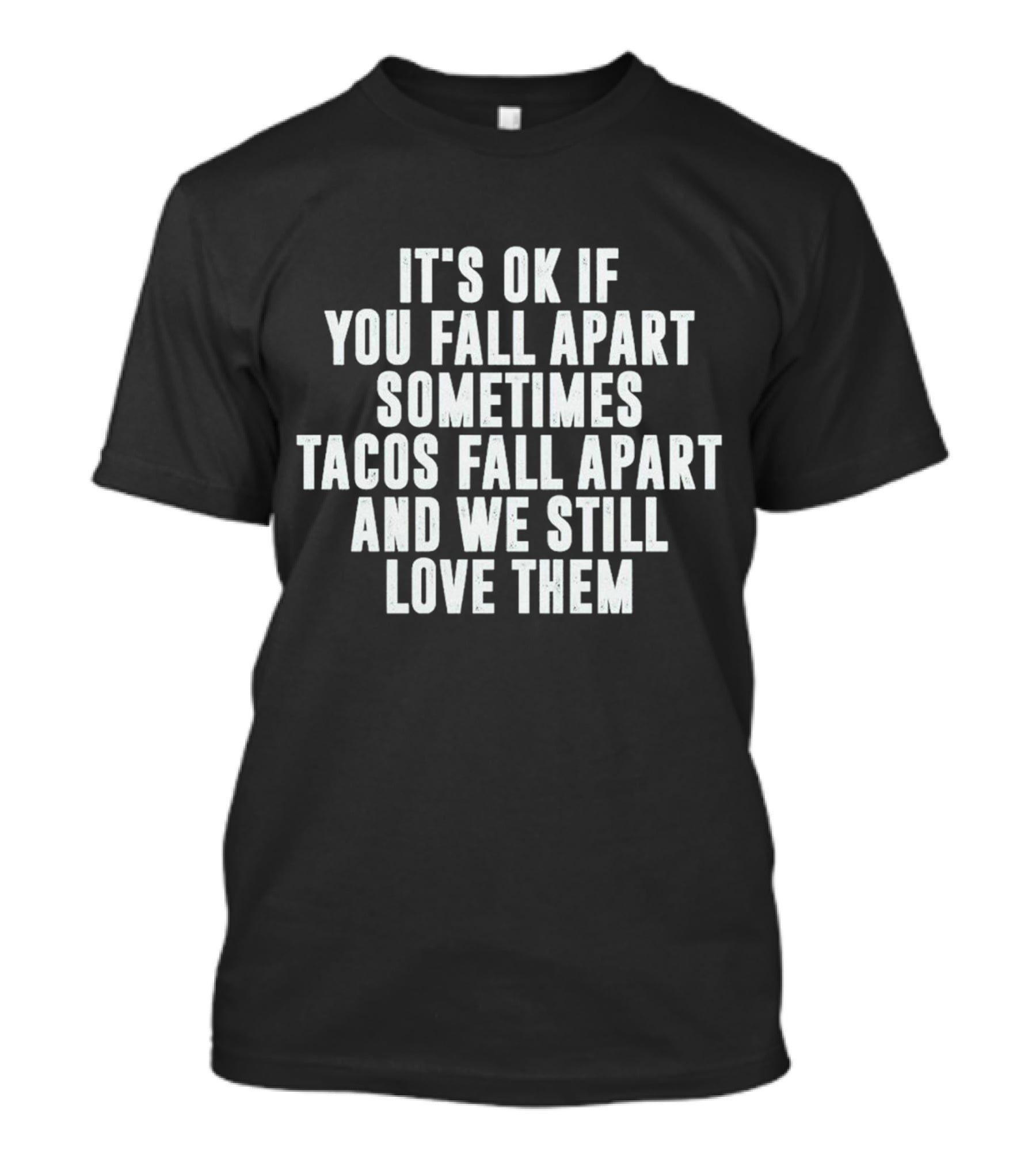 It's OK If You Fall Apart Sometimes Tacos Fall Apart And We Still Love Them T-Shirt