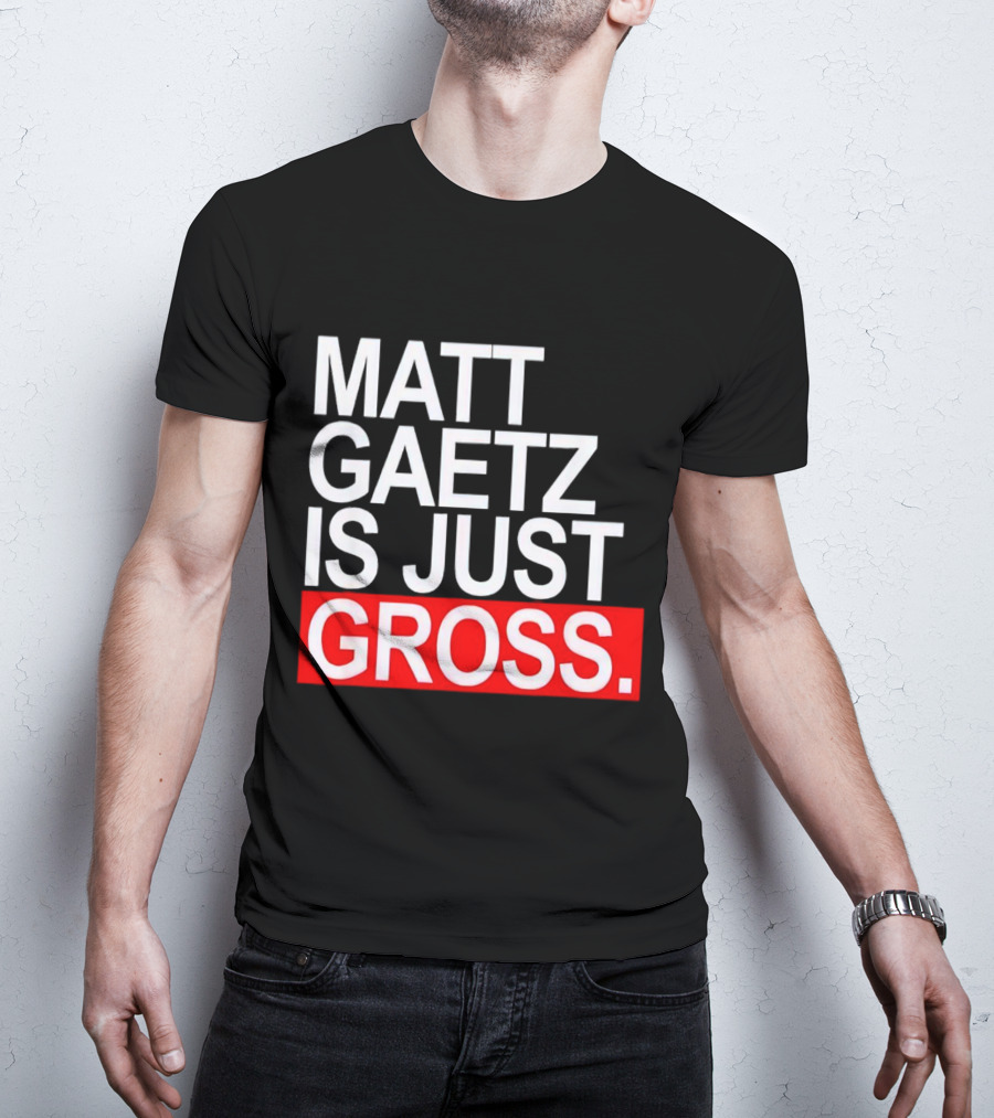 Matt Gaetz Is Just Gross T-Shirt