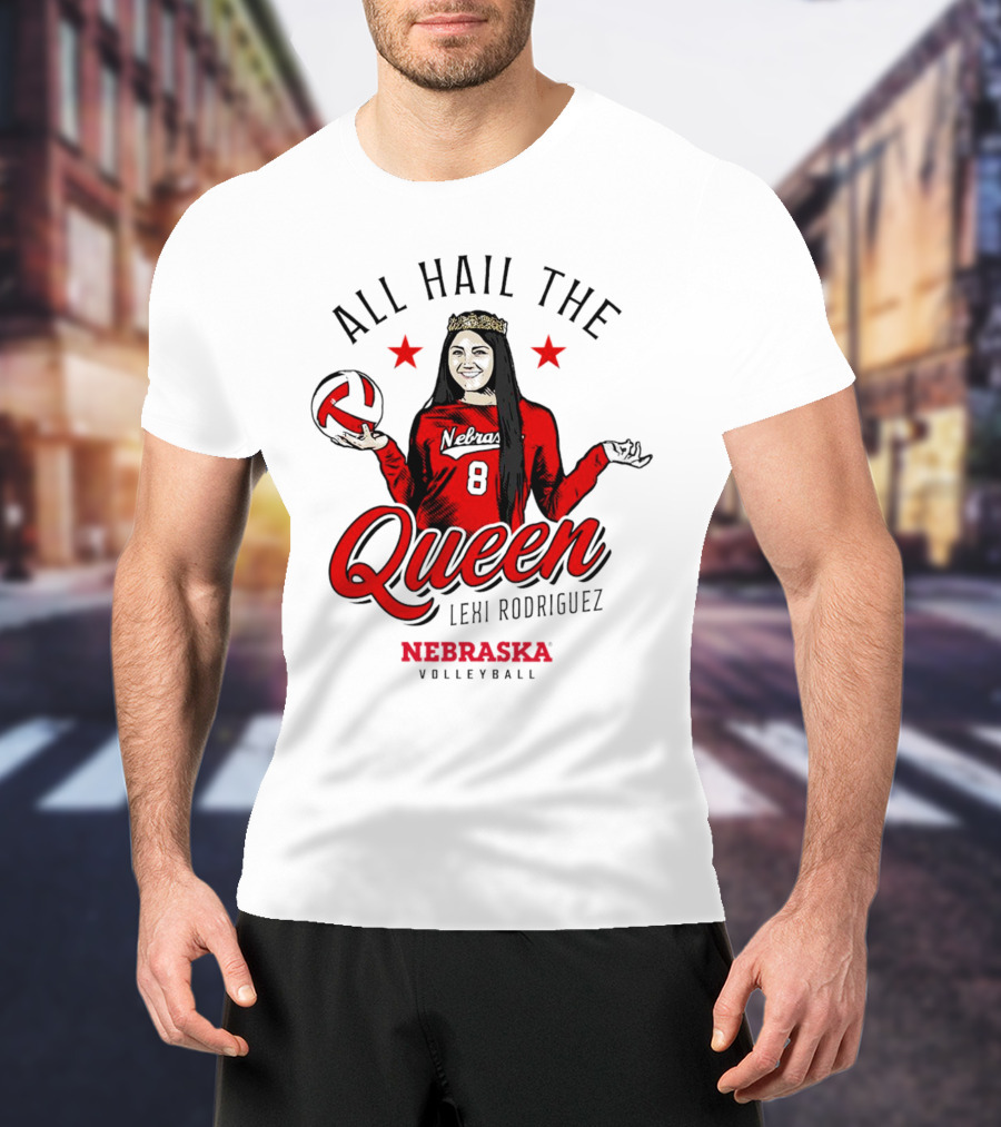 All Hail The Queen Lexi Rodriguez Nebraska Volleyball Cornhuskers T-Shirt