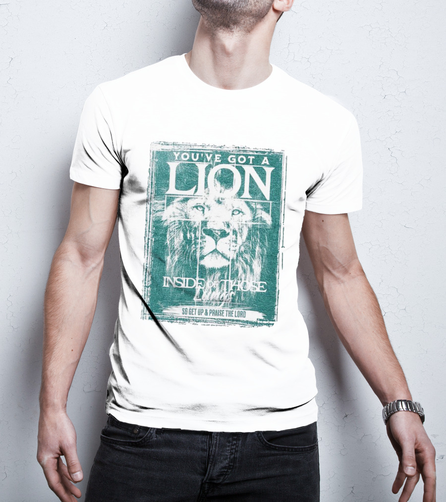 You’ve Got A Lion Inside Of Those Lungs So Get Up And Praise The Lord T-Shirt