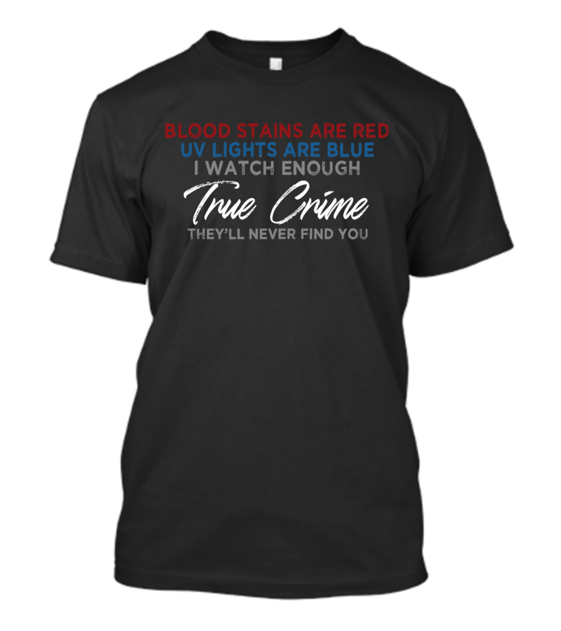 Blood Stains Are Red UV Lights Are Blue I Watch Enough True Crime They'll Never Find You T-Shirt