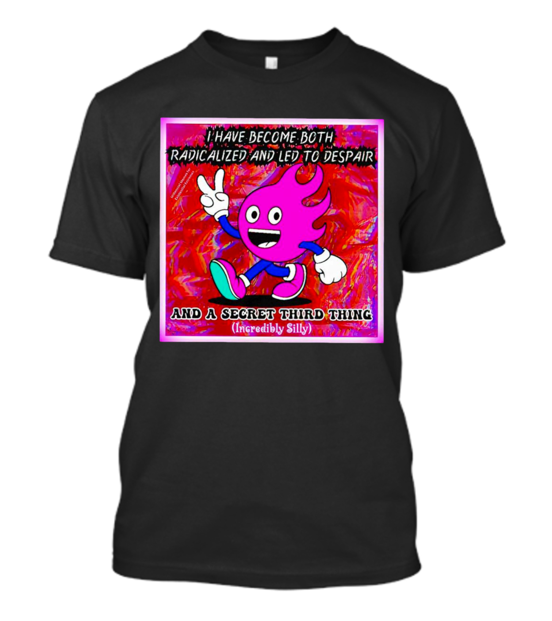 I Have Become Both Radicalized And Led To Despair And A Secret Third Thing Incredibly Silly T-Shirt