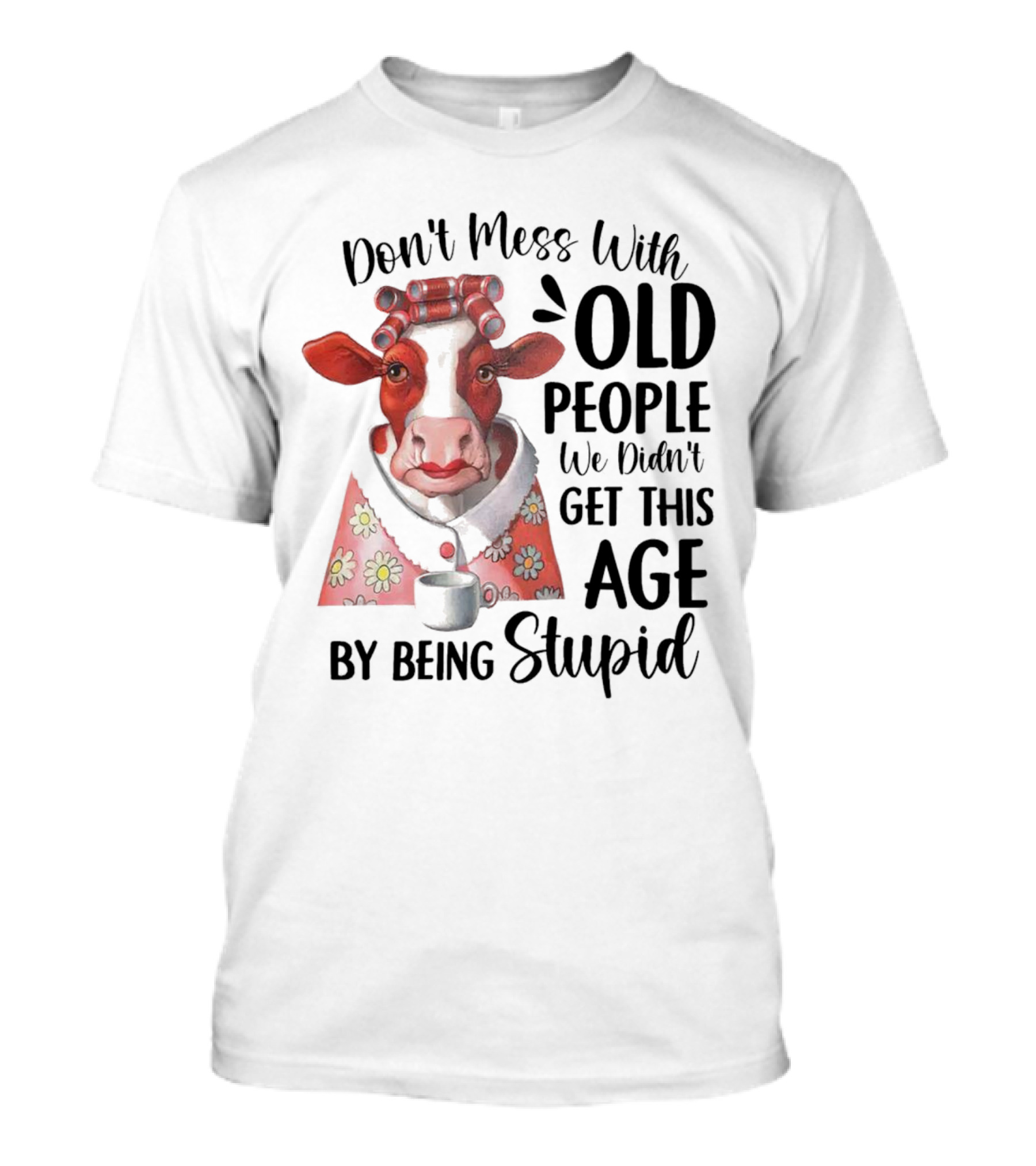 Cow Don't Mess With Old People We Didn't Get This Age By Being Stupid T-Shirt