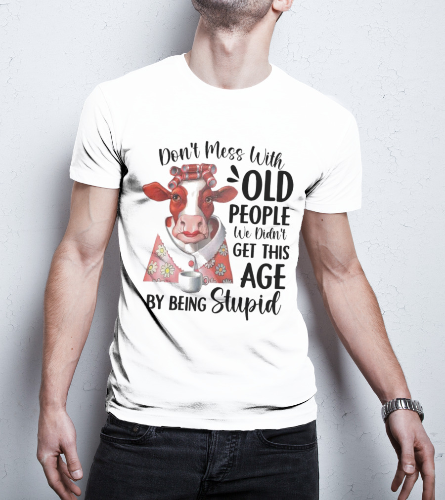 Cow Don't Mess With Old People We Didn't Get This Age By Being Stupid T-Shirt