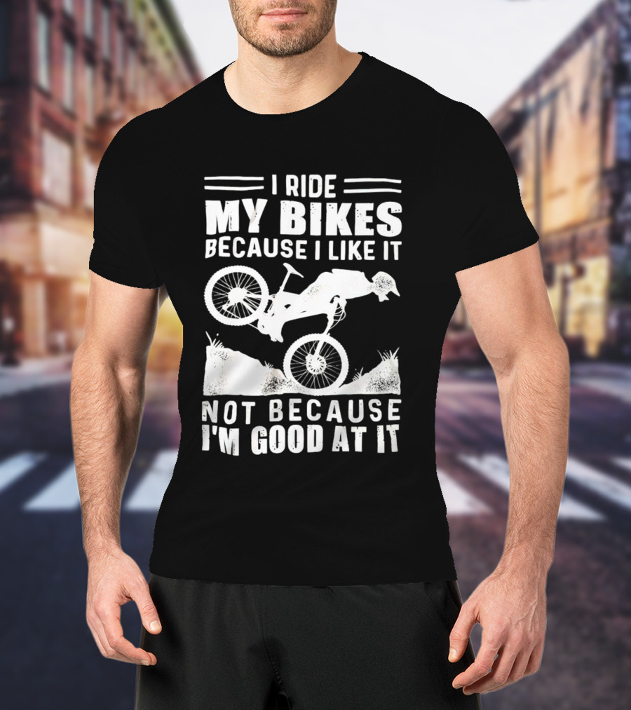 I Ride My Bikes Because I Like It Not Because I'm Good At It Biking Enthusiast Slogan With Mountain Bike T-Shirt
