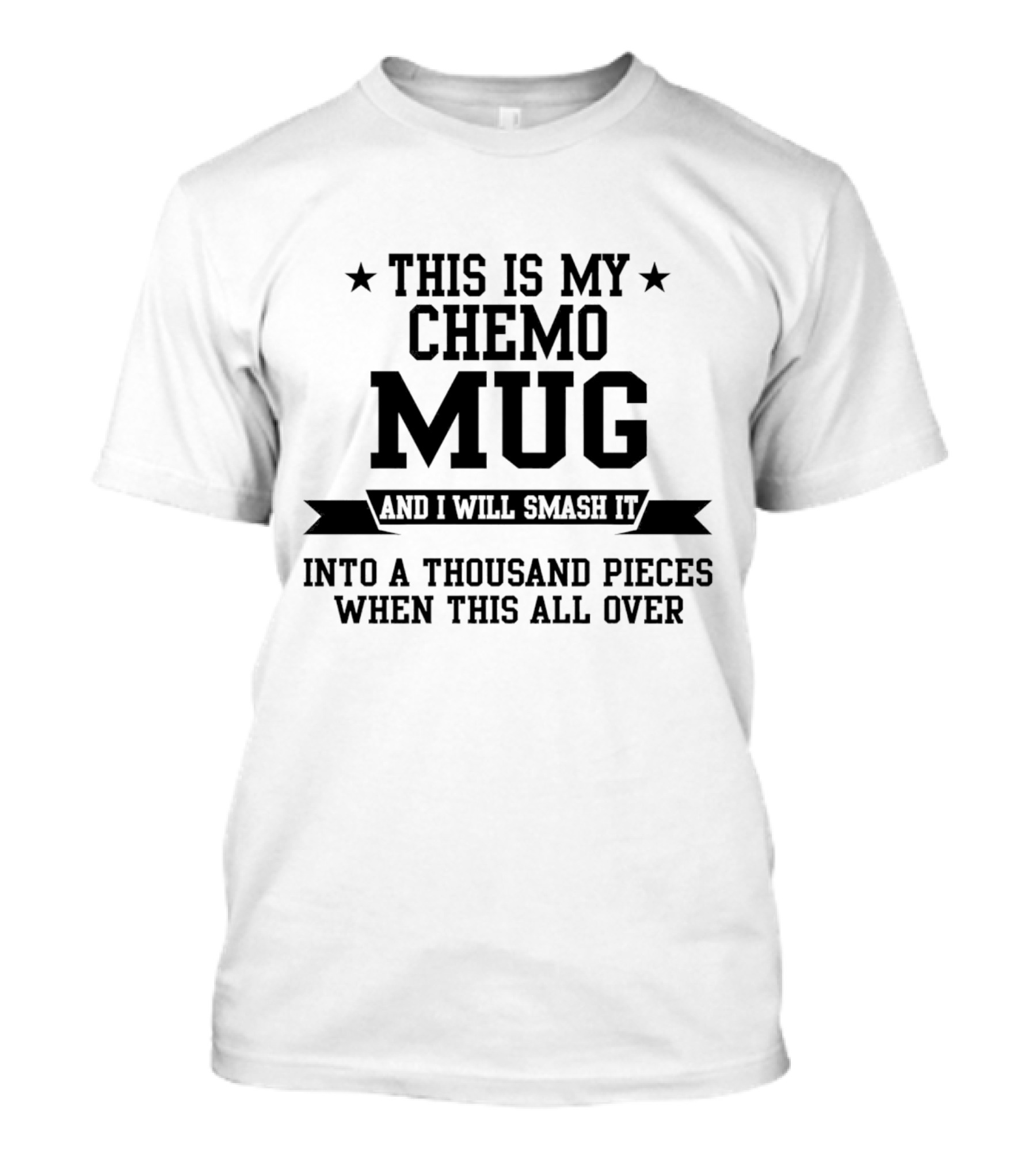 This Is My Chemo Mug And I Will Smash It Into A Thousand Pieces When This All Over T-Shirt