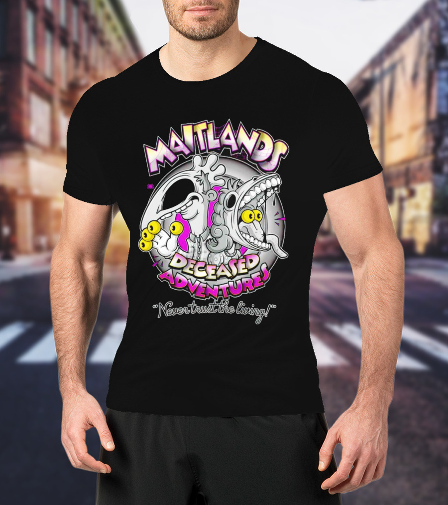 Maitlands Deceased Adventures Never Trust The Living T-Shirt