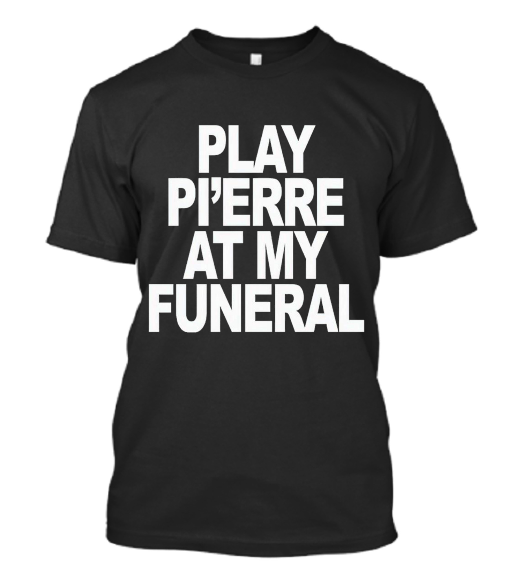Play Pi'erre At My Funeral T-Shirt