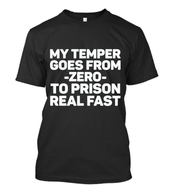 My Temper Goes From Zero To Prison Real Fast T-Shirt