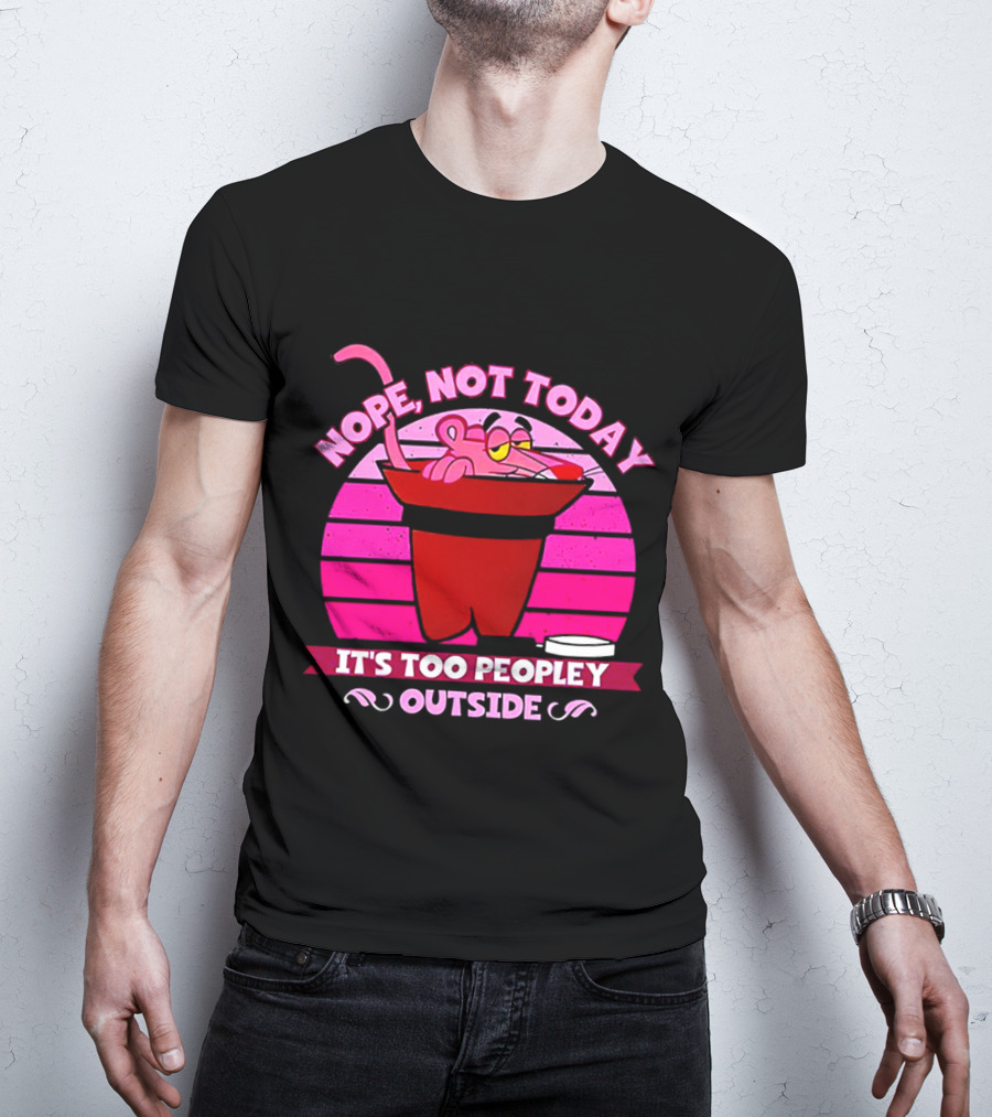 Nope Not Today It's Too Peopley Outside Pink Panther Cartoon Retro T-Shirt