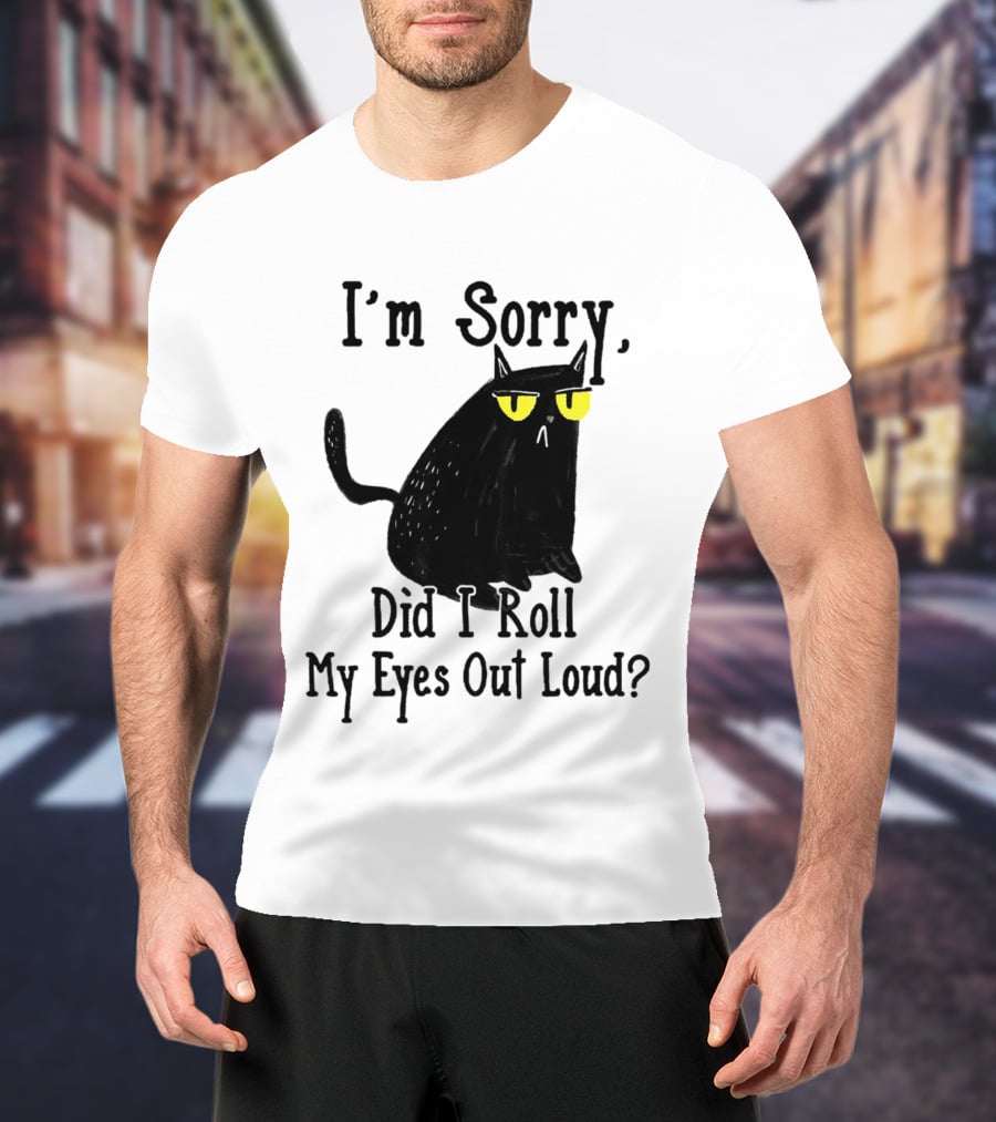 I'm Sorry Did I Roll My Eyes Out Loud Cat T-Shirt