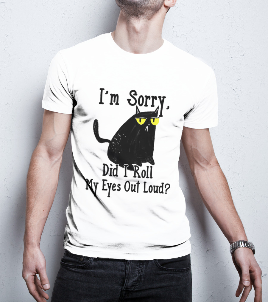 I'm Sorry Did I Roll My Eyes Out Loud Cat T-Shirt
