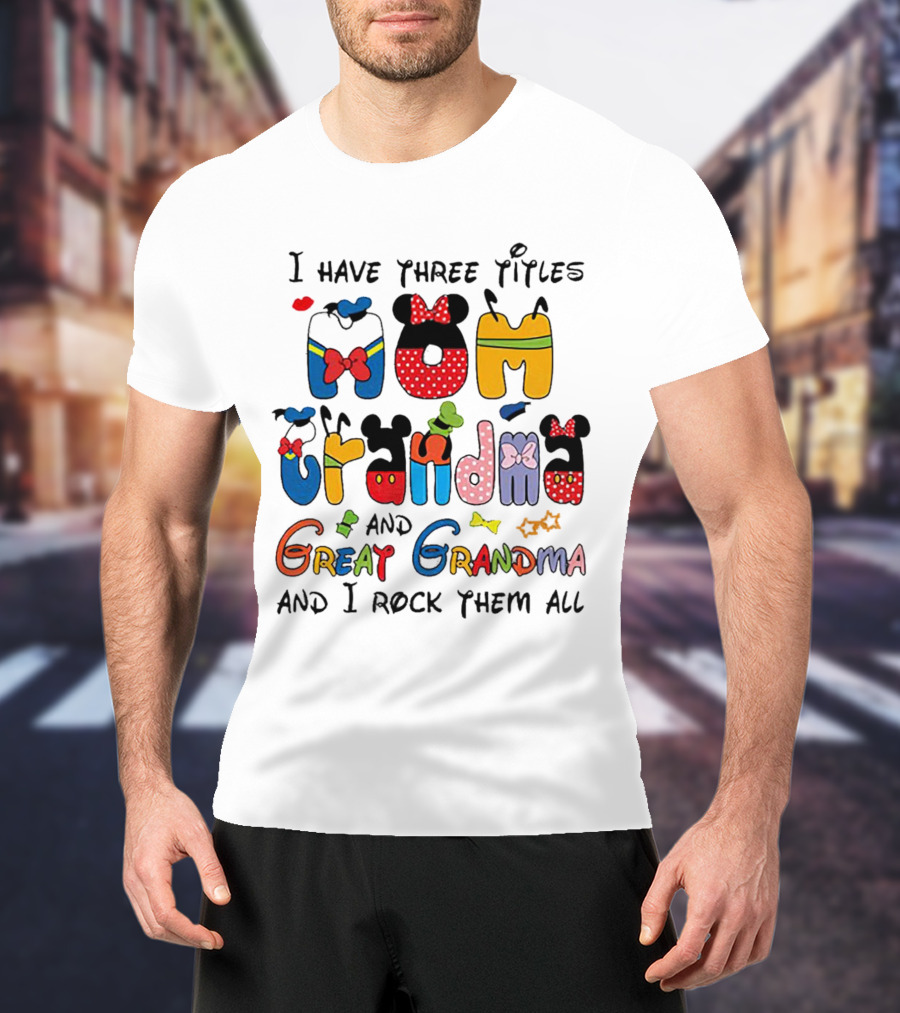 I Have Three Titles Mom Grandma Great Grandma I Rock Them All Disney-Inspired T-Shirt