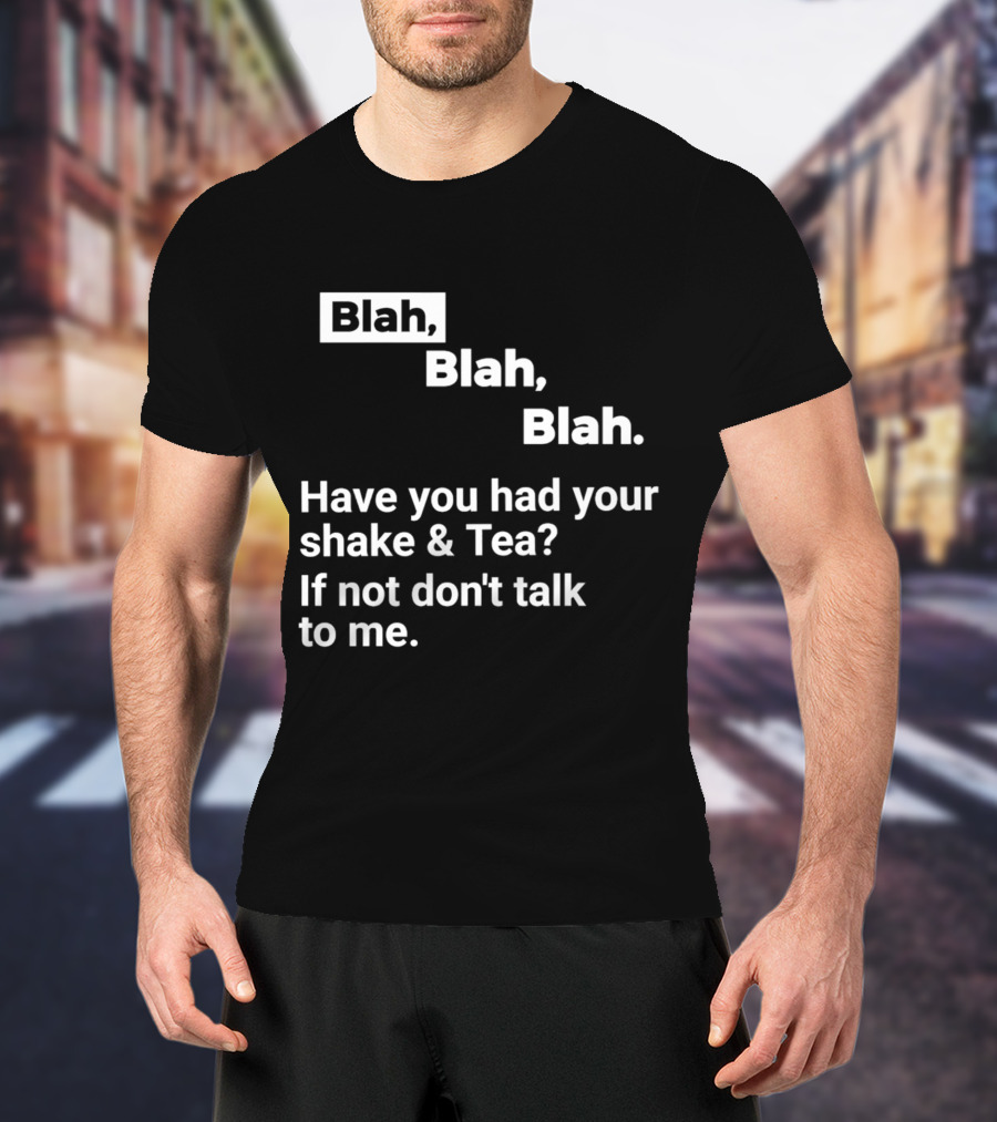 Blah Blah Blah Have You Had Your Shake And Tea If Not Don't Talk To Me T-Shirt