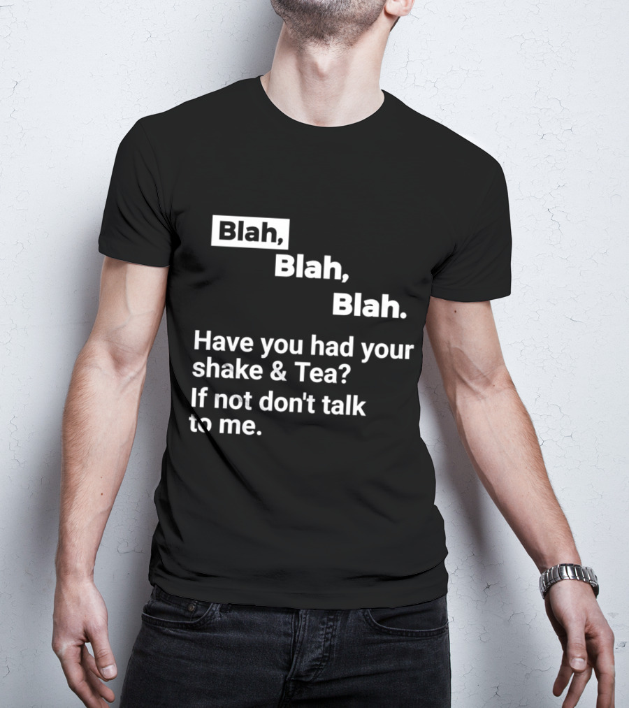 Blah Blah Blah Have You Had Your Shake And Tea If Not Don't Talk To Me T-Shirt