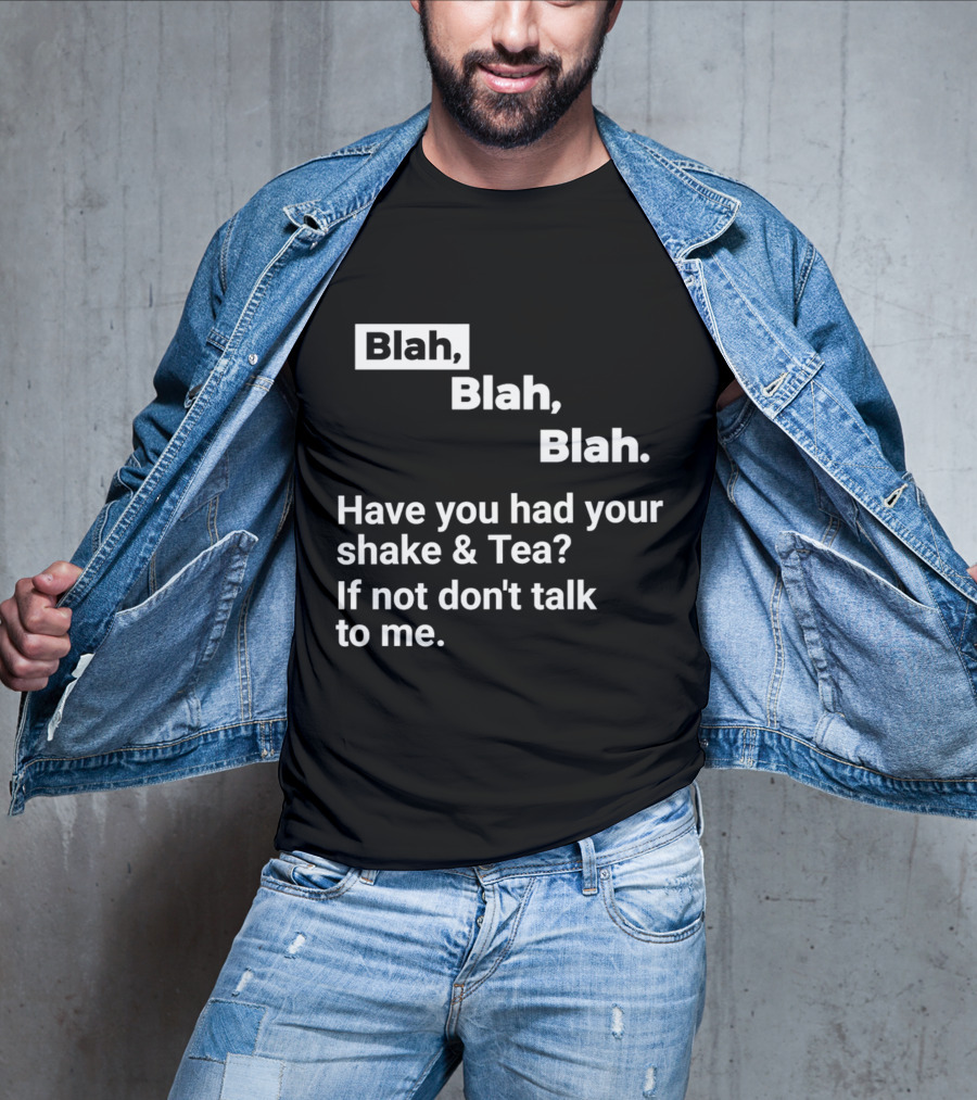 Blah Blah Blah Have You Had Your Shake And Tea If Not Don't Talk To Me T-Shirt