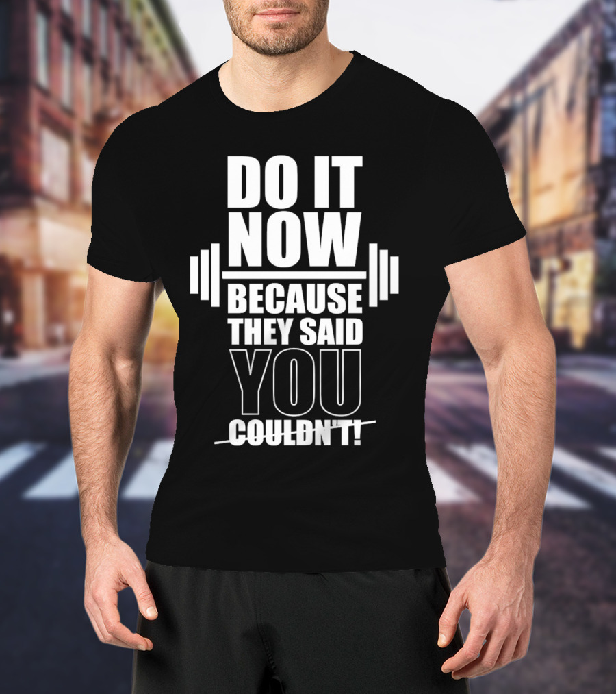 Do It Now Because They Said You Couldn't Motivational Weightlifting Typography T-Shirt