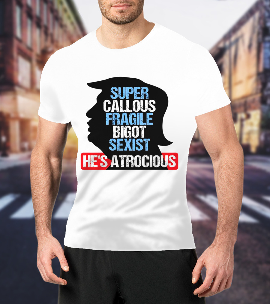 Super Callous Fragile Bigot Sexist He's Atrocious T-Shirt