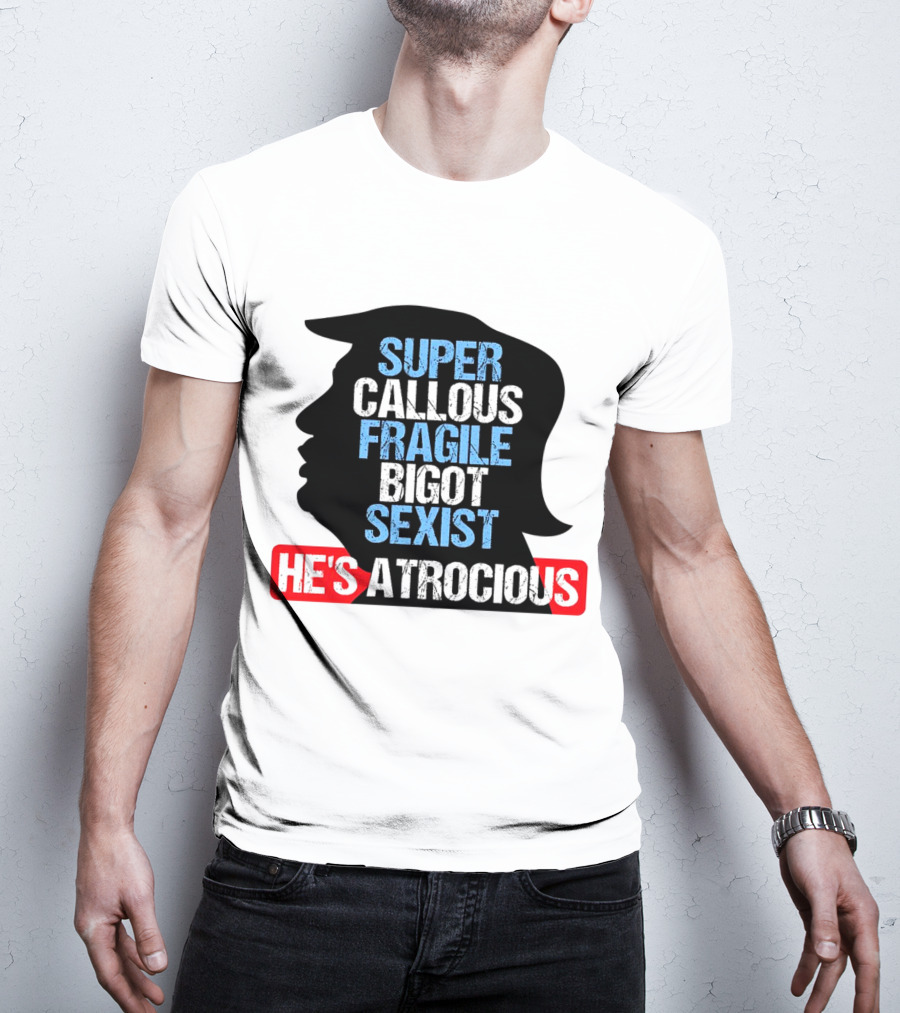 Super Callous Fragile Bigot Sexist He's Atrocious T-Shirt