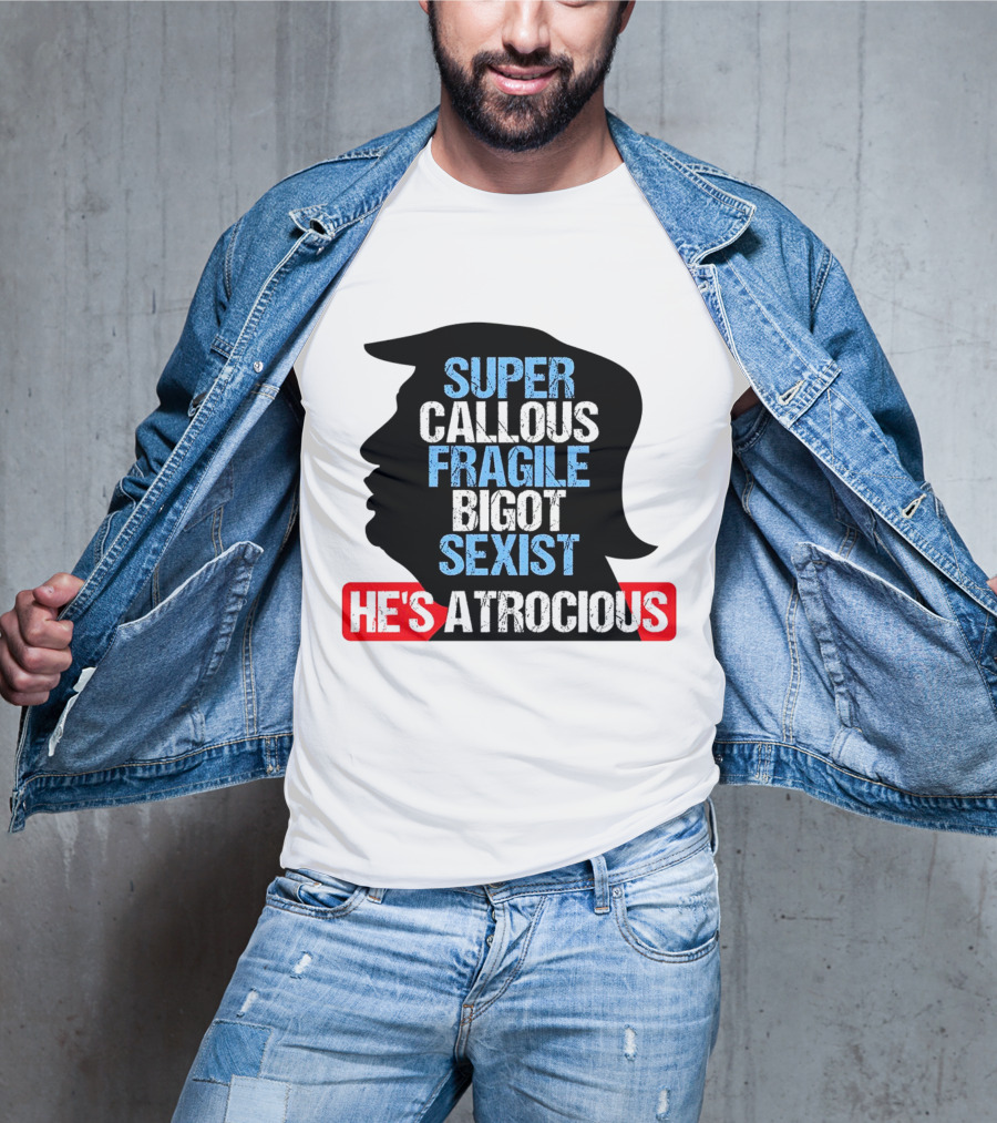 Super Callous Fragile Bigot Sexist He's Atrocious T-Shirt