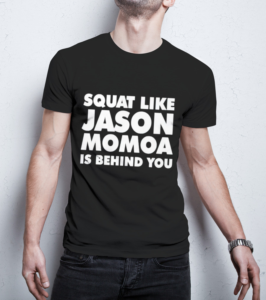 Squat Like Jason Momoa Is Behind You Fitness Motivation Phrase T-Shirt