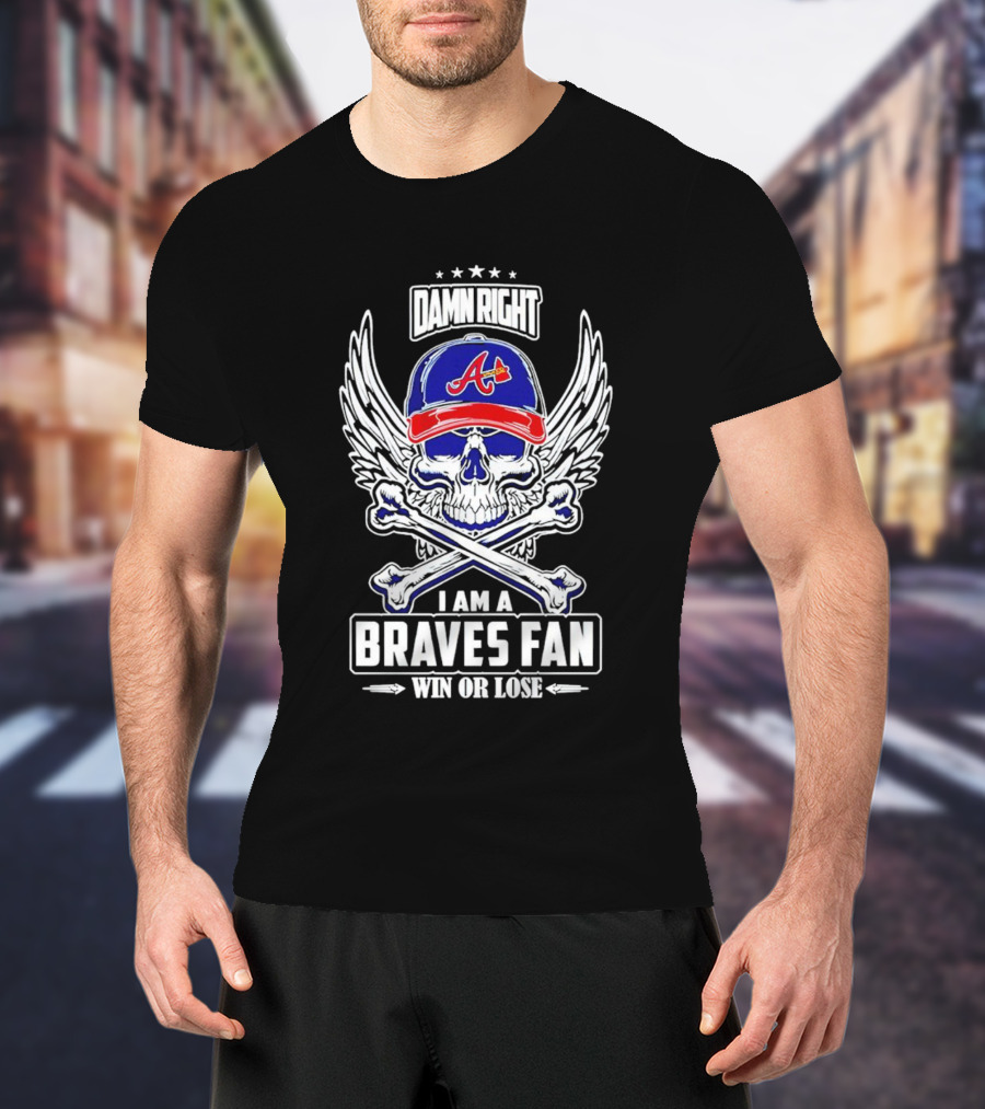 Damn Right I Am A Braves Fan Win Or Lose Skull With Wings And Crossbones Iconic Atlanta Motif T-Shirt