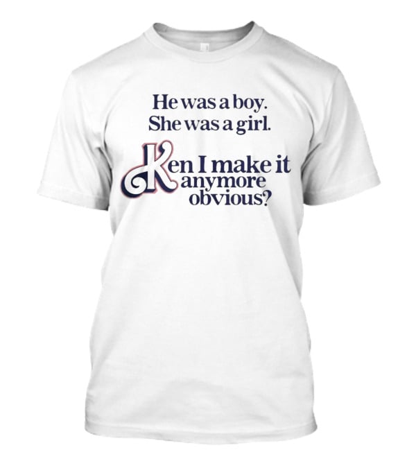 He Was A Boy She Was A Girl Ken I Make It Anymore Obvious? T-Shirt
