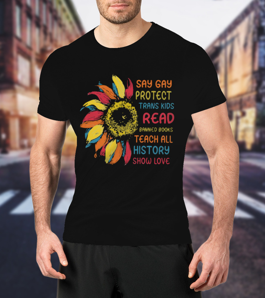 Sunflower Say Gay Protect Trans Kids Read Banned Books Teach All History Show Love T-Shirt