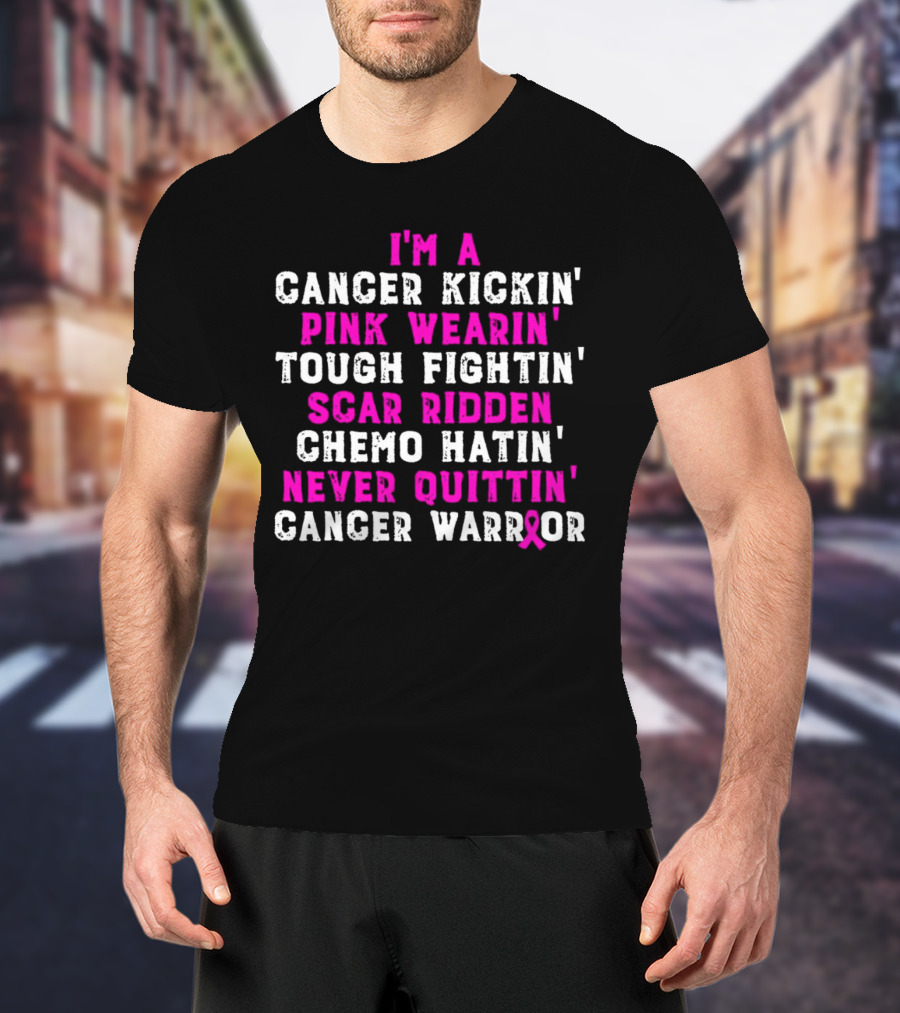 I'm A Cancer Kickin' Pink Wearin' Tough Fightin' Scar Ridden Chemo Hatin' Never Quittin' Cancer Warrior T-Shirt