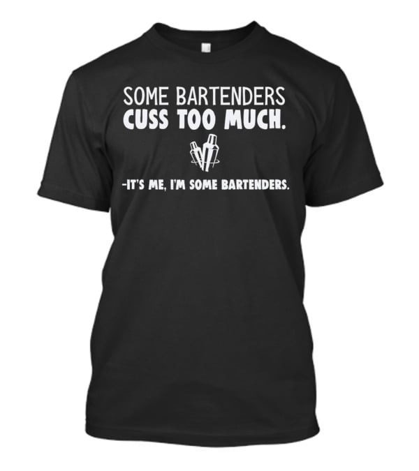 Some Bartenders Cuss Too Much It's Me I'm Some Bartenders T-Shirt