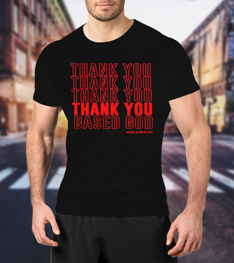 Thank You Based God Repeated Message Have A Nice Day T-Shirt
