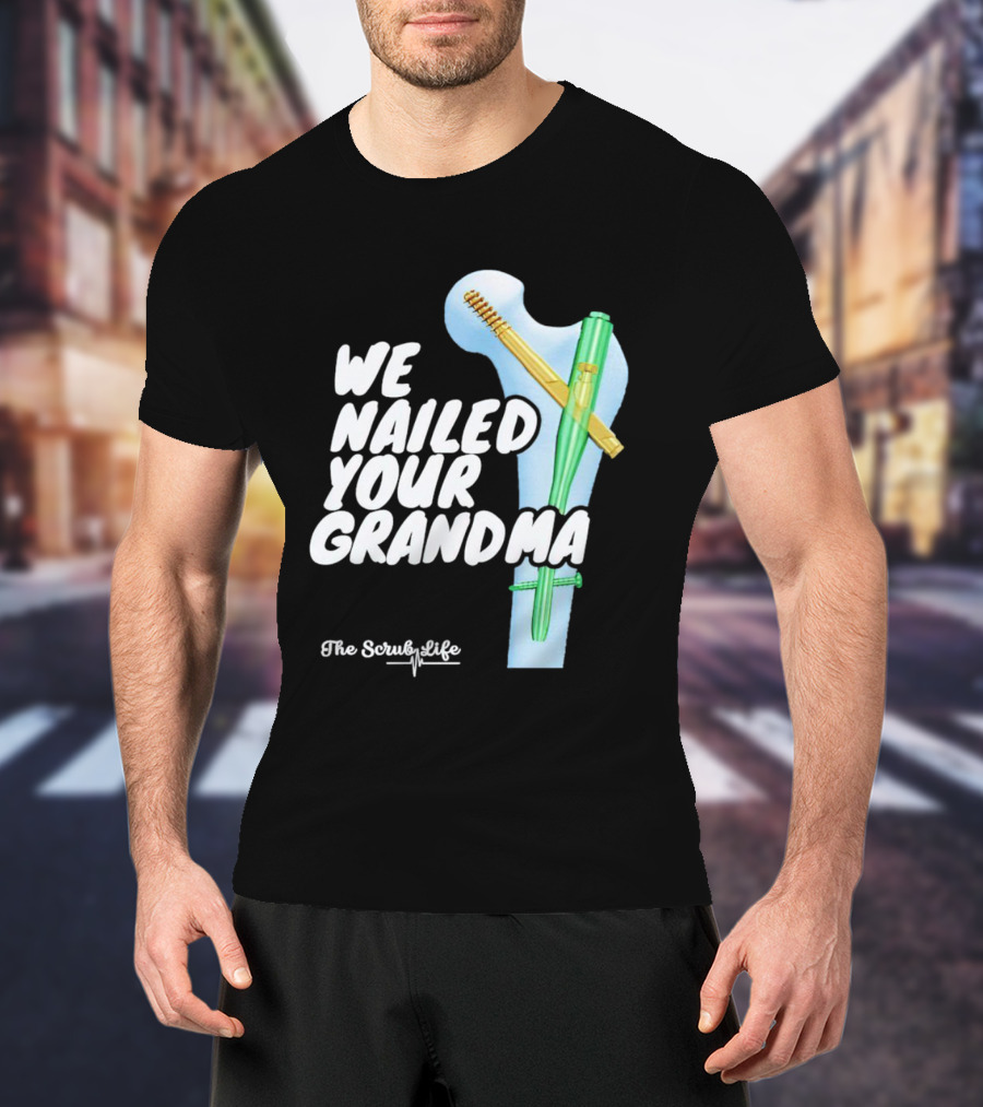 The Scrub Life We Nailed Your Grandma Medical Humor T-Shirt