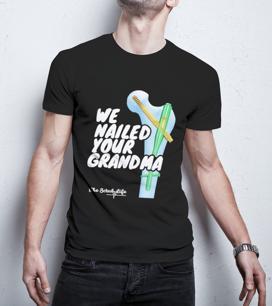 The Scrub Life We Nailed Your Grandma Medical Humor T-Shirt
