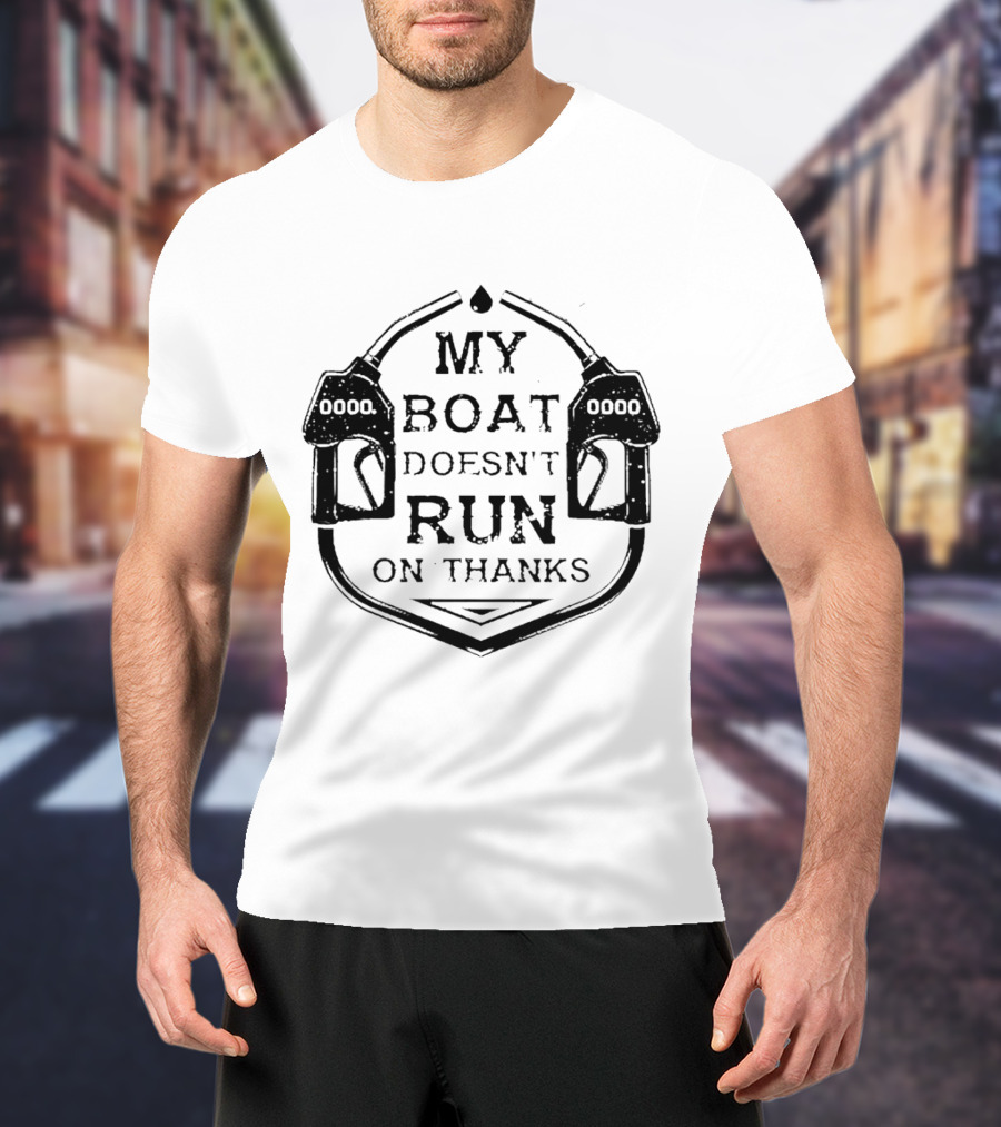 My Boat Doesn't Run On Thanks Gas Pump T-Shirt