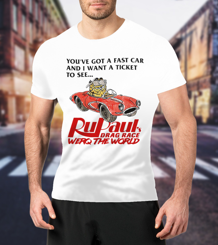 You’ve Got A Fast Car And I Want A Ticket To See RuPaul’s Drag Race Werq The World T-Shirt