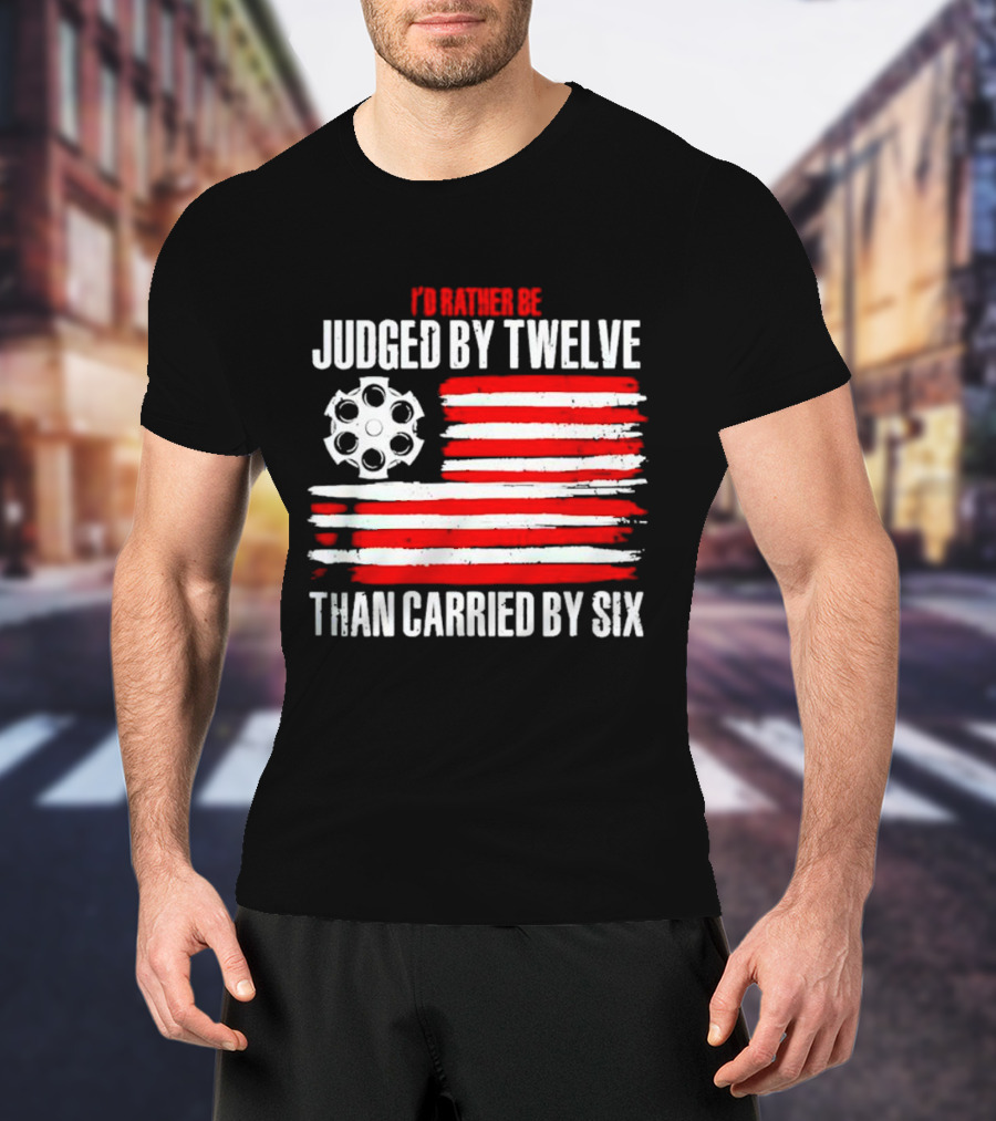I’d Rather Be Judged By Twelve Than Carried By Six Flag T-Shirt