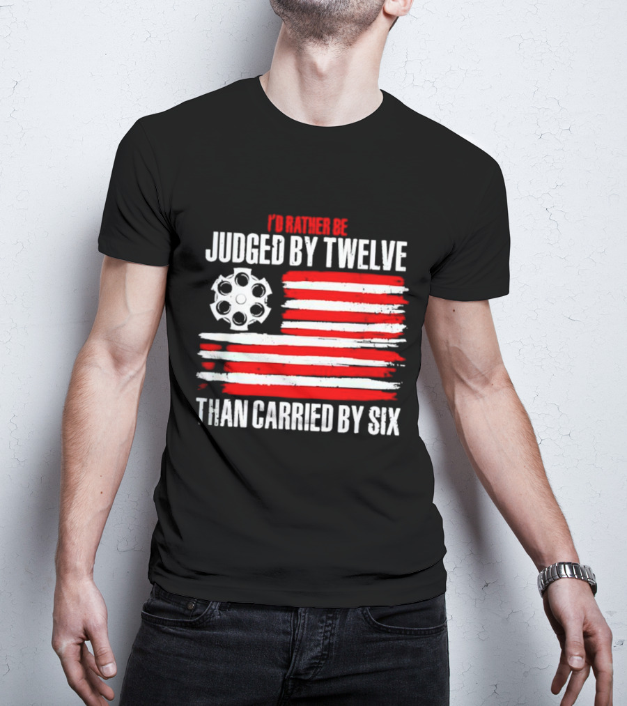 I’d Rather Be Judged By Twelve Than Carried By Six Flag T-Shirt