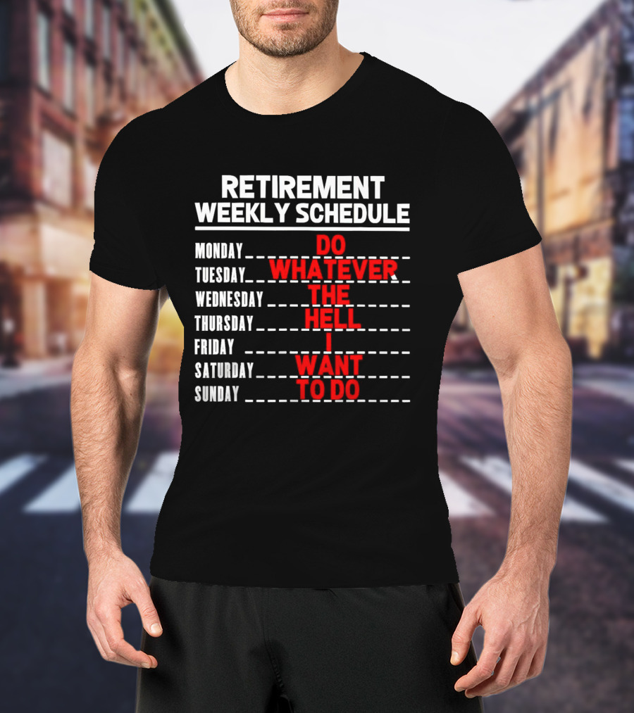 Retirement Weekly Schedule Do Whatever The Hell I Want To Do T-Shirt
