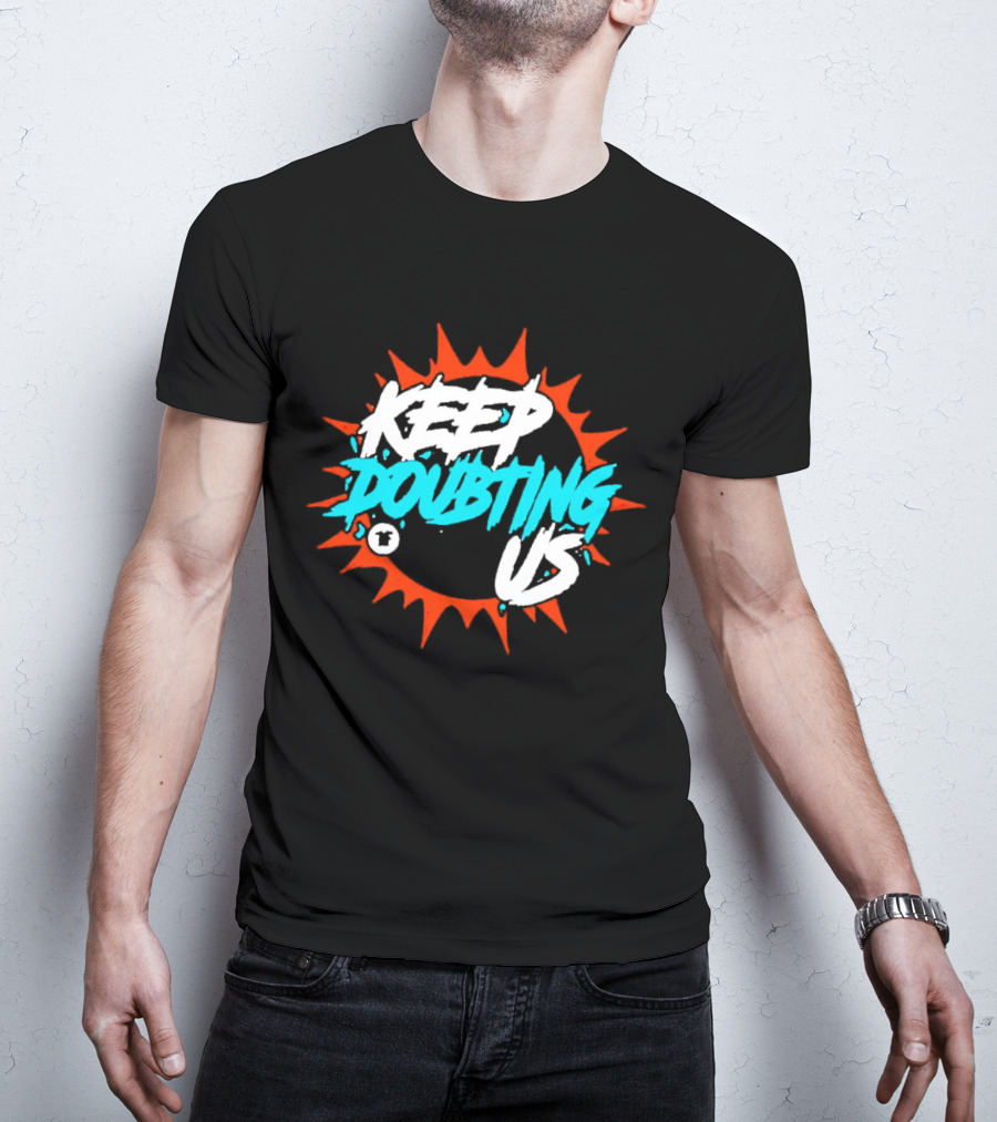 Miami Dolphins Keep Doubting Us Bold Splash T-Shirt